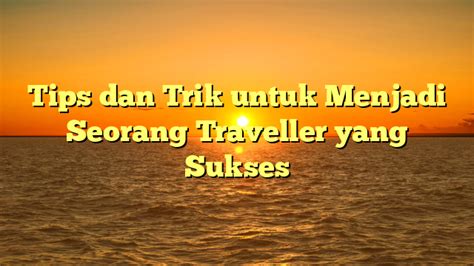 Tips dan Trik untuk Menjadi Wisatawan yang Baik
